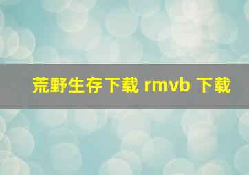 荒野生存下载 rmvb 下载